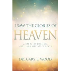 I Saw the Glories of Heaven - Dr Gary L Wood